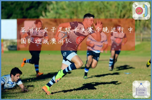 亚洲杯女子足球半决赛今晚进行 中国队迎战澳洲队