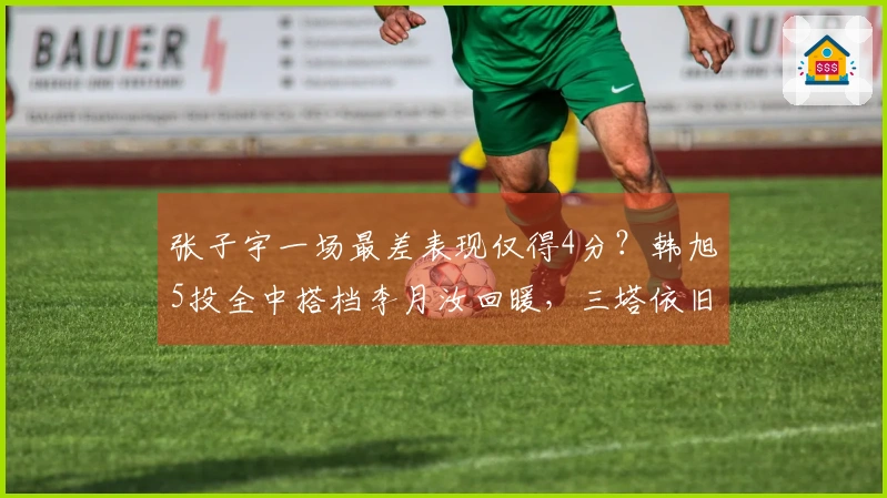 张子宇一场最差表现仅得4分？韩旭5投全中搭档李月汝回暖，三塔依旧是胜利的关键