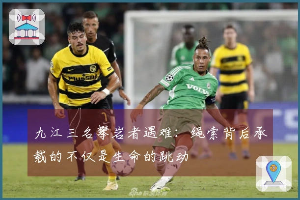 九江三名攀岩者遇难：绳索背后承载的不仅是生命的跳动