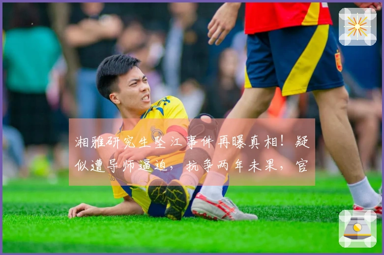 湘雅研究生坠江事件再曝真相！疑似遭导师逼迫，抗争两年未果，官方做出回应