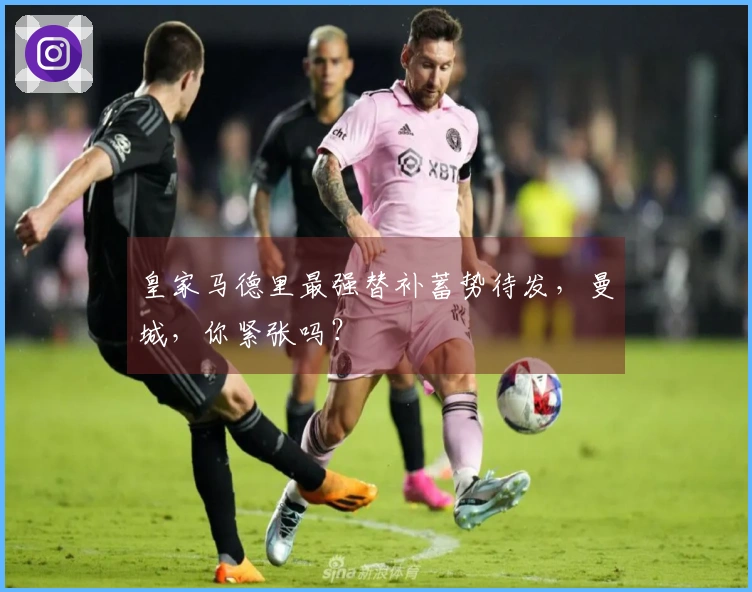 皇家马德里最强替补蓄势待发，曼城，你紧张吗？