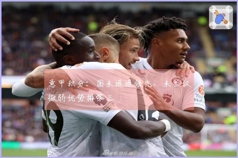 意甲积分：国米遥遥领先，米兰仅微弱优势排第三