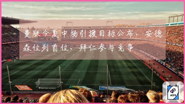 曼联今夏中场引援目标公布，安德森位列首位，拜仁参与竞争