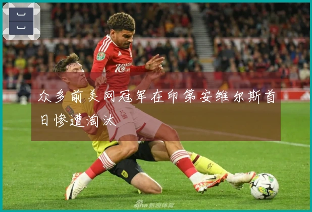 众多前美网冠军在印第安维尔斯首日惨遭淘汰